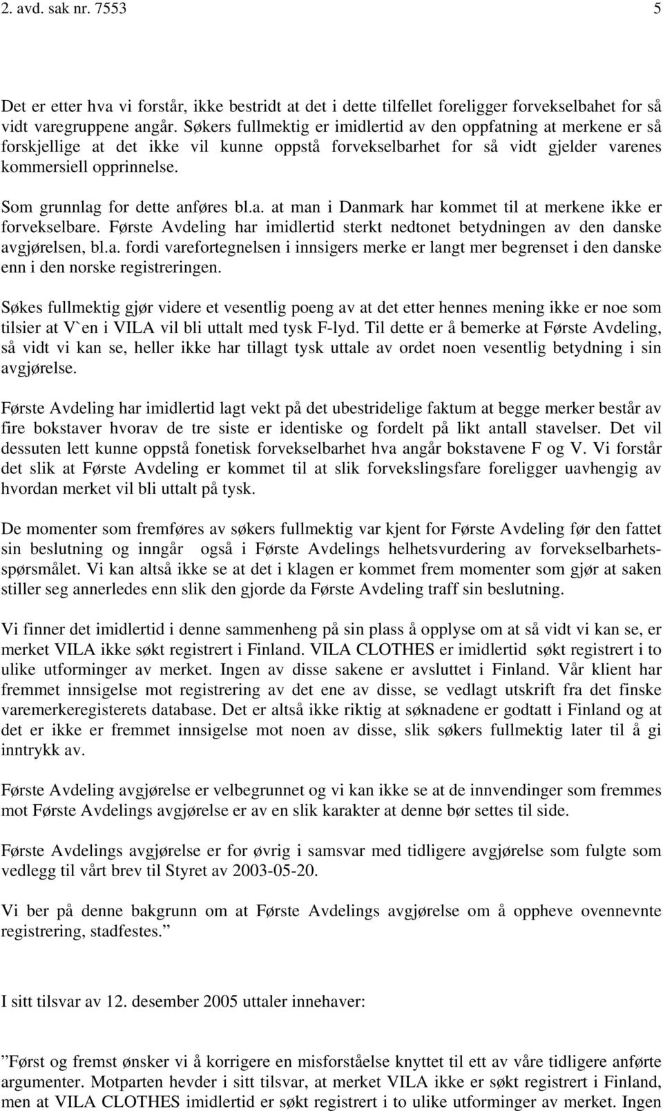 Som grunnlag for dette anføres bl.a. at man i Danmark har kommet til at merkene ikke er forvekselbare. Første Avdeling har imidlertid sterkt nedtonet betydningen av den danske avgjørelsen, bl.a. fordi varefortegnelsen i innsigers merke er langt mer begrenset i den danske enn i den norske registreringen.