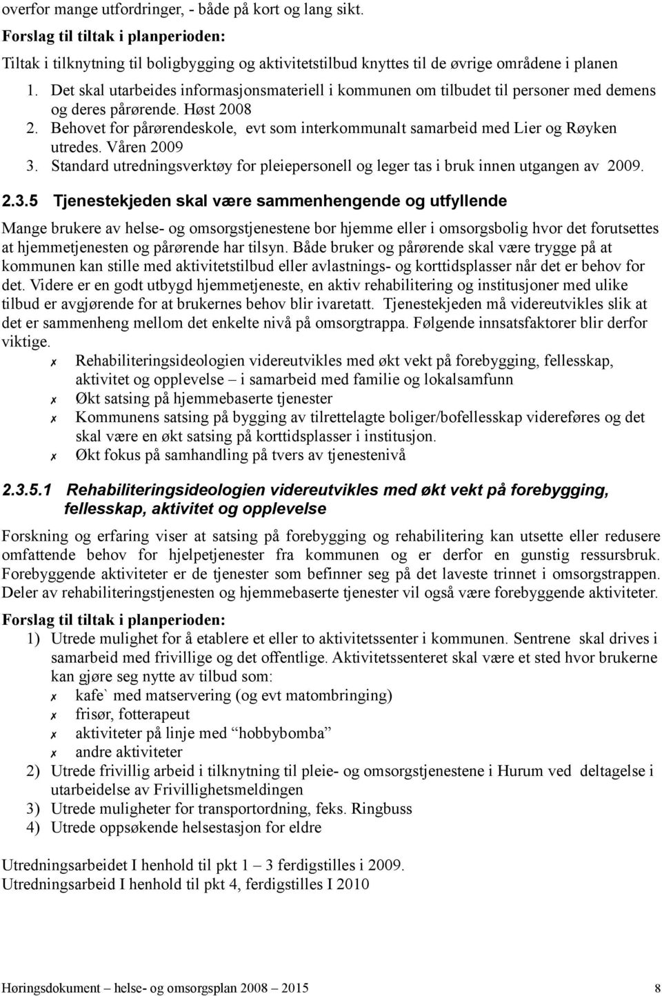 Behovet for pårørendeskole, evt som interkommunalt samarbeid med Lier og Røyken utredes. Våren 2009 3.