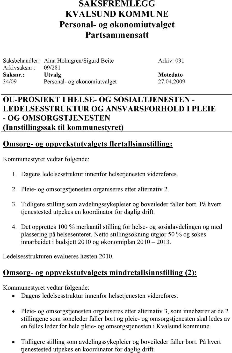 Kommunestyret vedtar følgende: 1. Dagens ledelsesstruktur innenfor helsetjenesten videreføres. 2. Pleie- og omsorgstjenesten organiseres etter alternativ 2. 3.