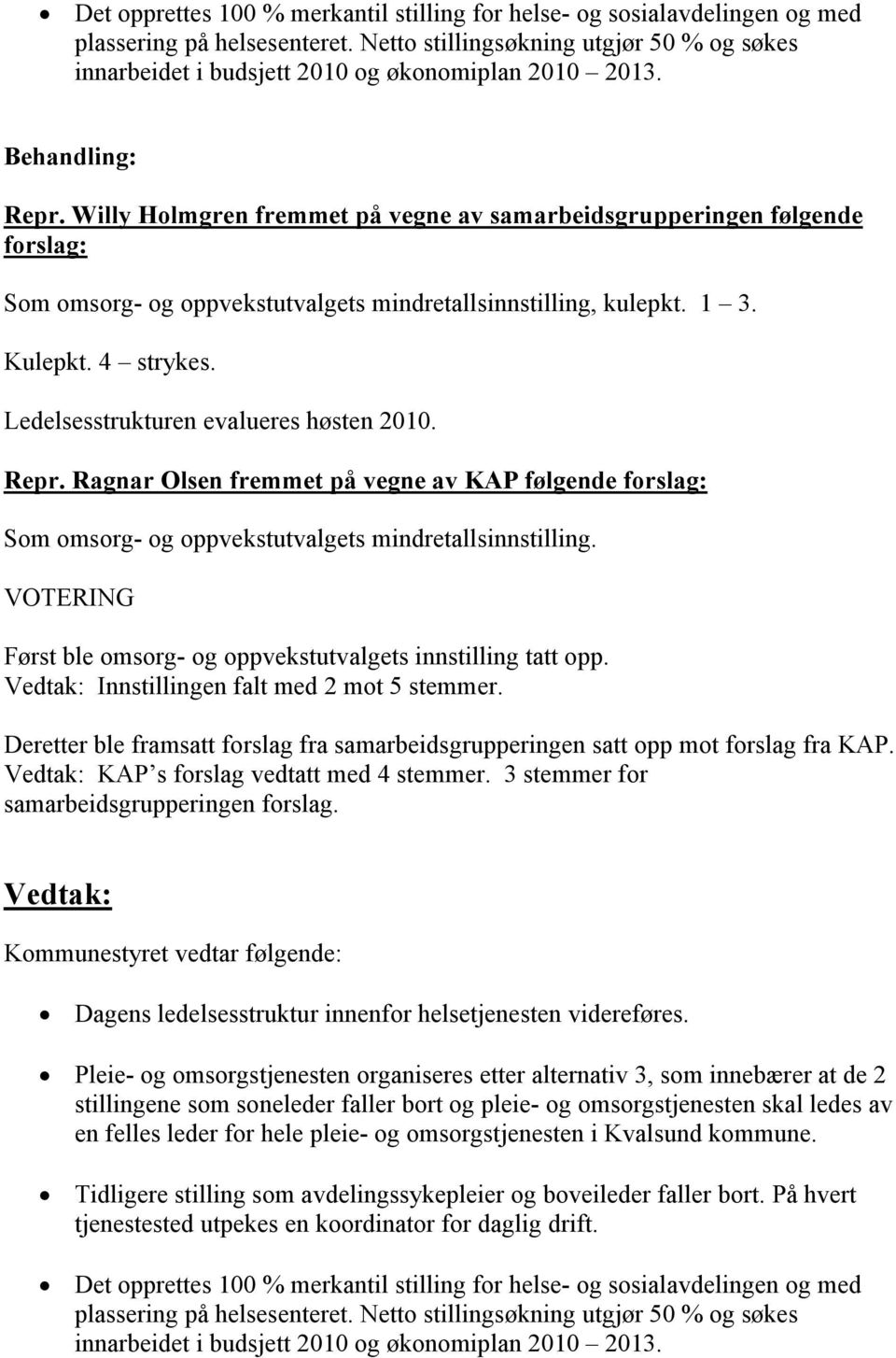 Willy Holmgren fremmet på vegne av samarbeidsgrupperingen følgende forslag: Som omsorg- og oppvekstutvalgets mindretallsinnstilling, kulepkt. 1 3. Kulepkt. 4 strykes.