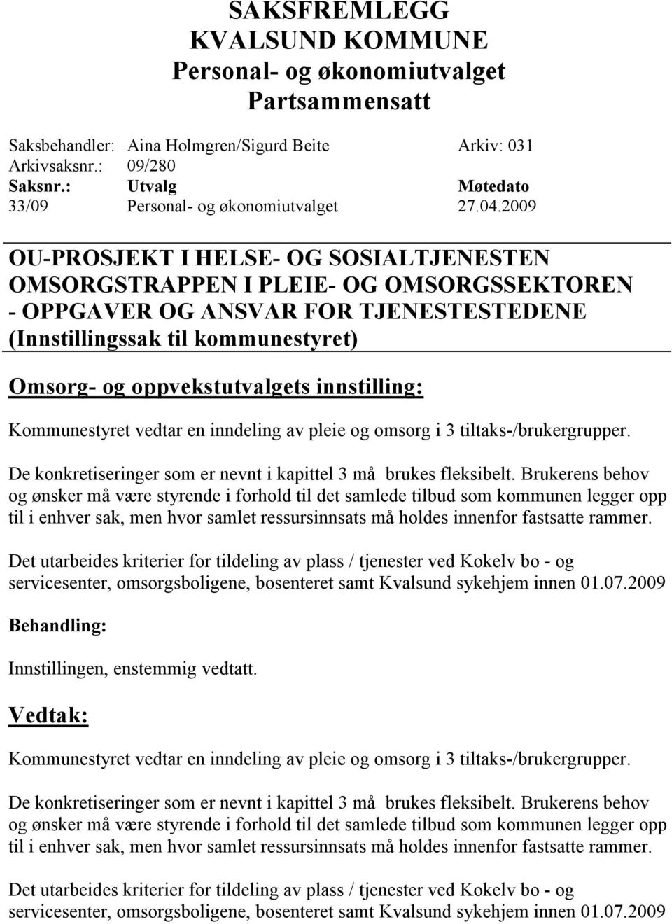 innstilling: Kommunestyret vedtar en inndeling av pleie og omsorg i 3 tiltaks-/brukergrupper. De konkretiseringer som er nevnt i kapittel 3 må brukes fleksibelt.