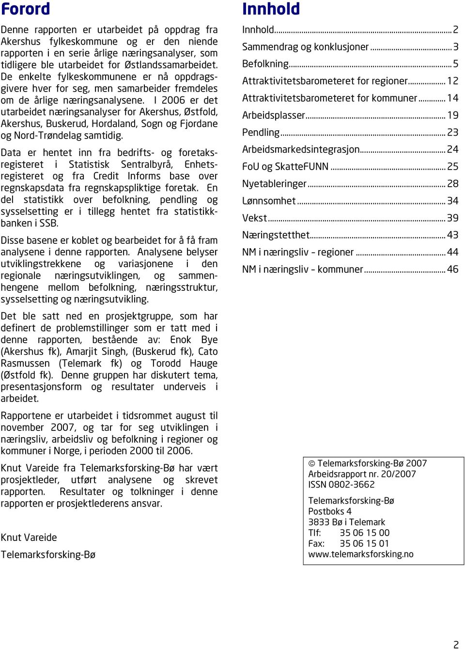 I 2006 er det utarbeidet næringsanalyser for Akershus, Østfold, Akershus, Buskerud, Hordaland, Sogn og Fjordane og Nord-Trøndelag samtidig.