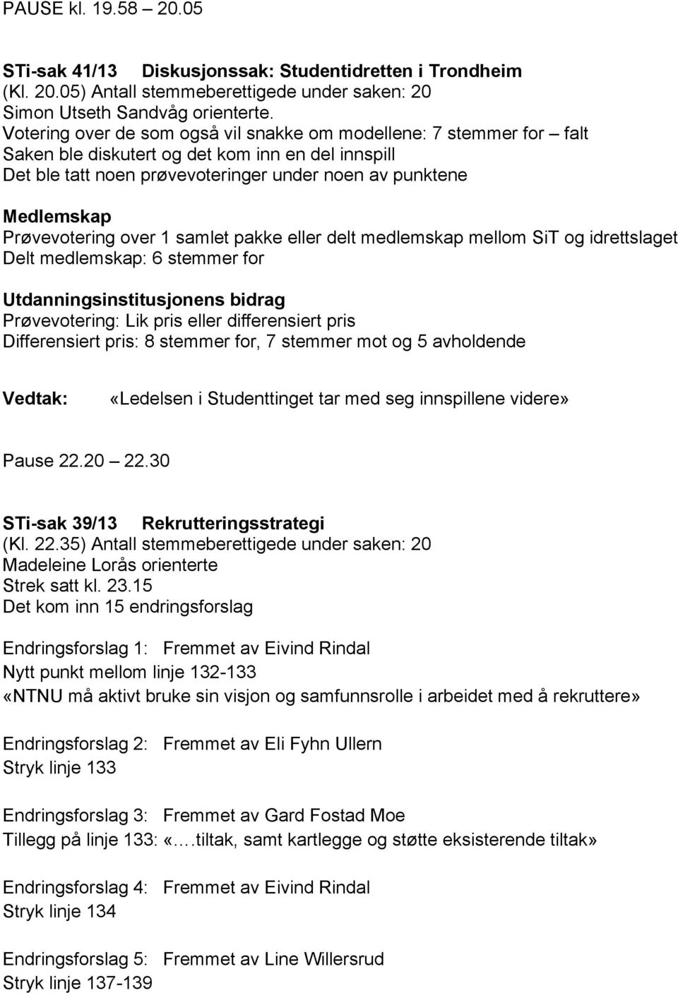 Prøvevotering over 1 samlet pakke eller delt medlemskap mellom SiT og idrettslaget Delt medlemskap: 6 stemmer for Utdanningsinstitusjonens bidrag Prøvevotering: Lik pris eller differensiert pris