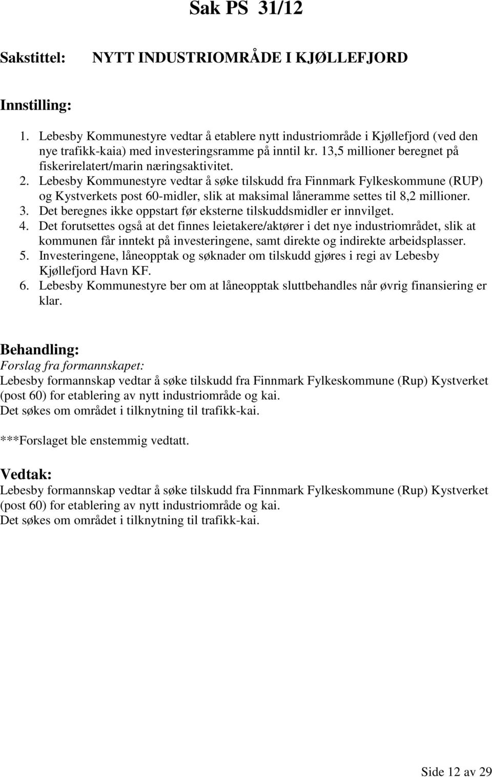Lebesby Kommunestyre vedtar å søke tilskudd fra Finnmark Fylkeskommune (RUP) og Kystverkets post 60-midler, slik at maksimal låneramme settes til 8,2 millioner. 3.