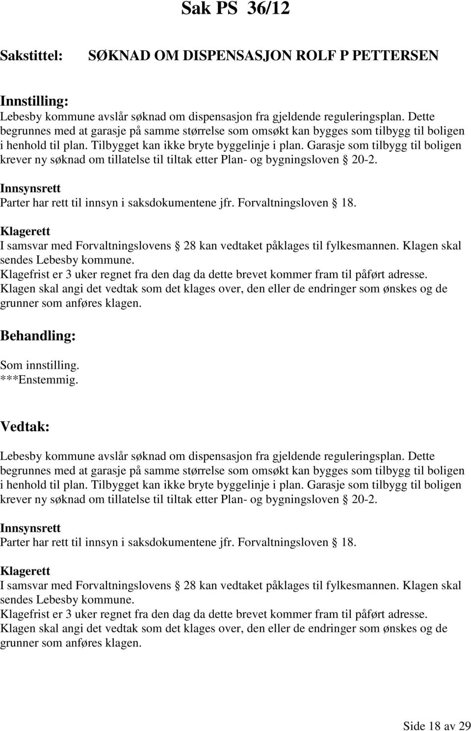 Garasje som tilbygg til boligen krever ny søknad om tillatelse til tiltak etter Plan- og bygningsloven 20-2. Innsynsrett Parter har rett til innsyn i saksdokumentene jfr. Forvaltningsloven 18.