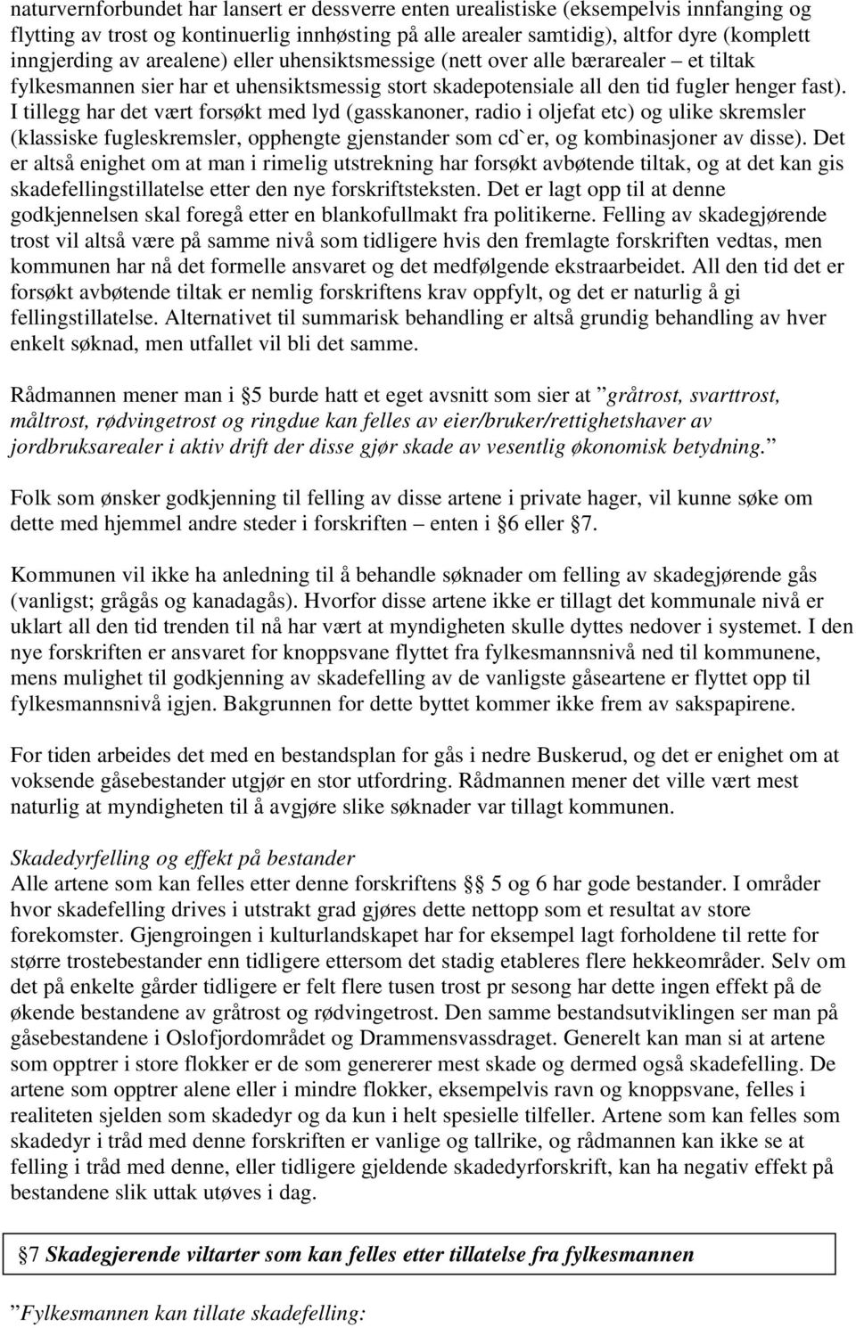 I tillegg har det vært forsøkt med lyd (gasskanoner, radio i oljefat etc) og ulike skremsler (klassiske fugleskremsler, opphengte gjenstander som cd`er, og kombinasjoner av disse).