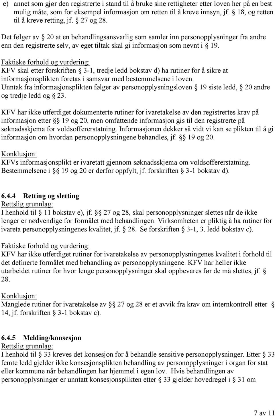 Det følger av 20 at en behandlingsansvarlig som samler inn personopplysninger fra andre enn den registrerte selv, av eget tiltak skal gi informasjon som nevnt i 19.