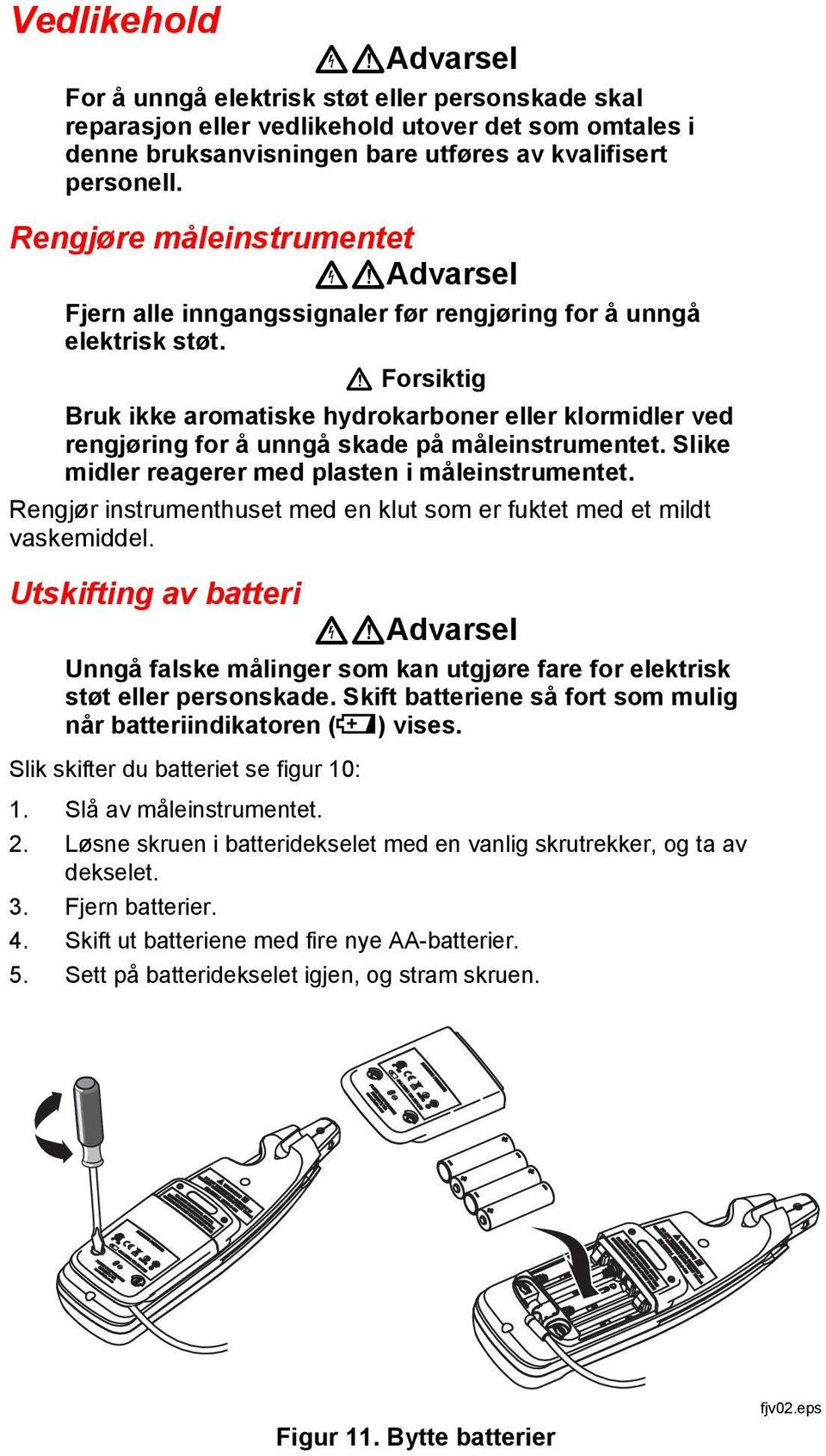 W Forsiktig Bruk ikke aromatiske hydrokarboner eller klormidler ved rengjøring for å unngå skade på måleinstrumentet. Slike midler reagerer med plasten i måleinstrumentet.