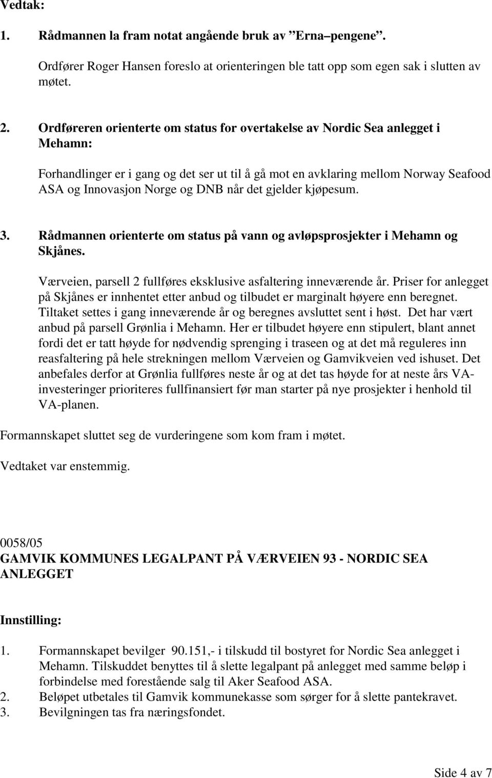 når det gjelder kjøpesum. 3. Rådmannen orienterte om status på vann og avløpsprosjekter i Mehamn og Skjånes. Værveien, parsell 2 fullføres eksklusive asfaltering inneværende år.