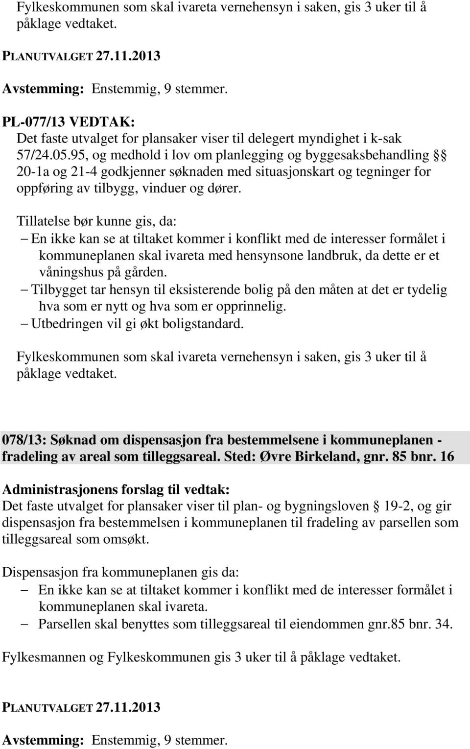 Tillatelse bør kunne gis, da: kommuneplanen skal ivareta med hensynsone landbruk, da dette er et våningshus på gården.