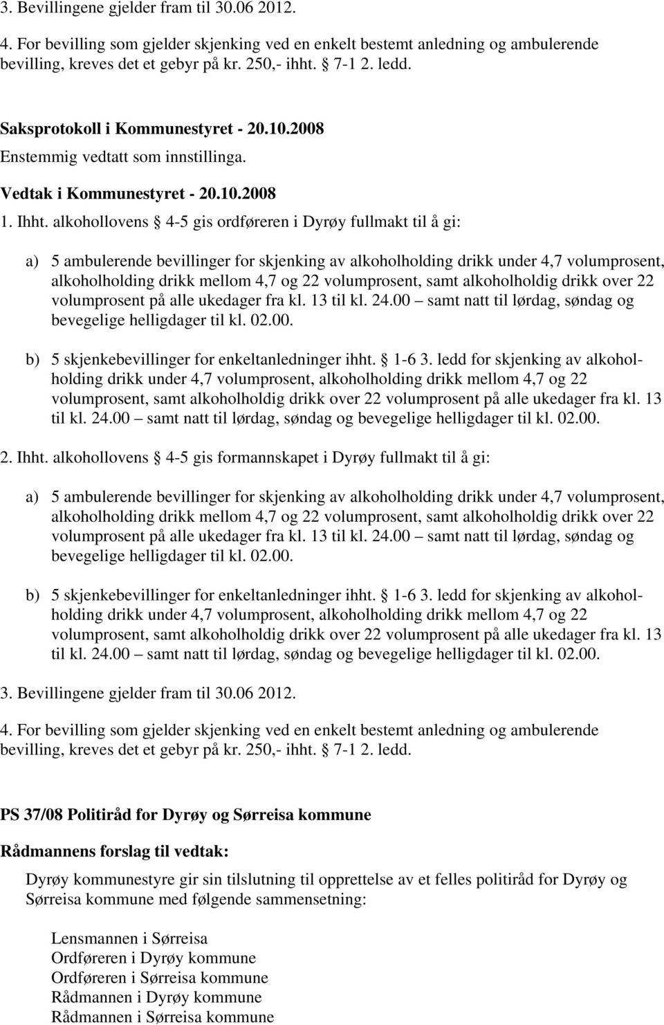 volumprosent, samt alkoholholdig drikk over 22 volumprosent på alle ukedager fra kl. 13 til kl. 24.00 samt natt til lørdag, søndag og bevegelige helligdager til kl. 02.00. b) 5 skjenkebevillinger for enkeltanledninger ihht.