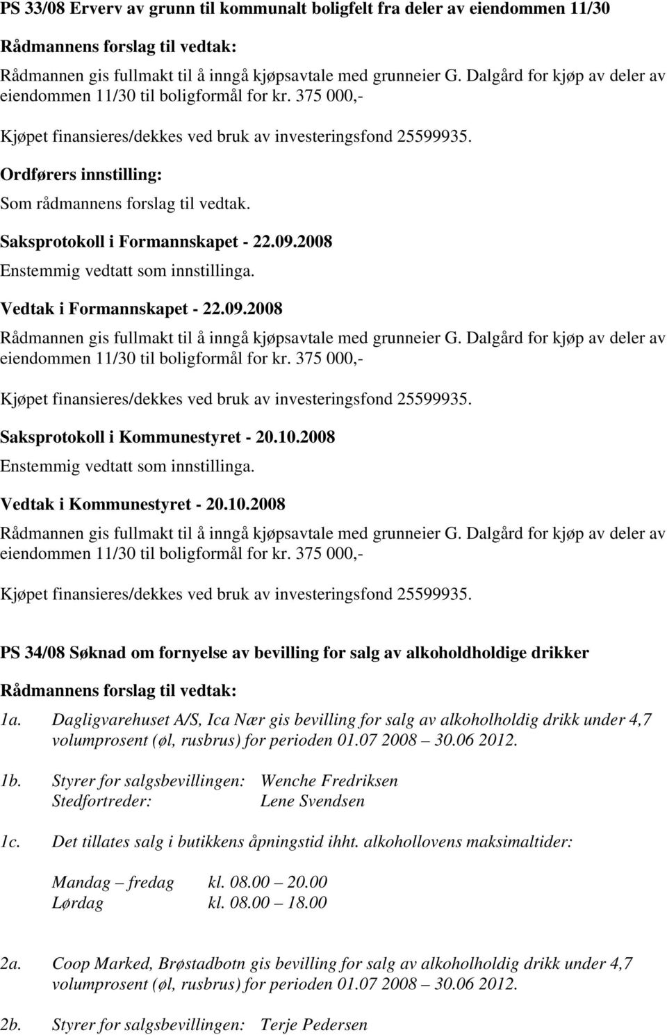 Saksprotokoll i Formannskapet - 22.09.2008 Vedtak i Formannskapet - 22.09.2008 Rådmannen gis fullmakt til å inngå kjøpsavtale med grunneier G.