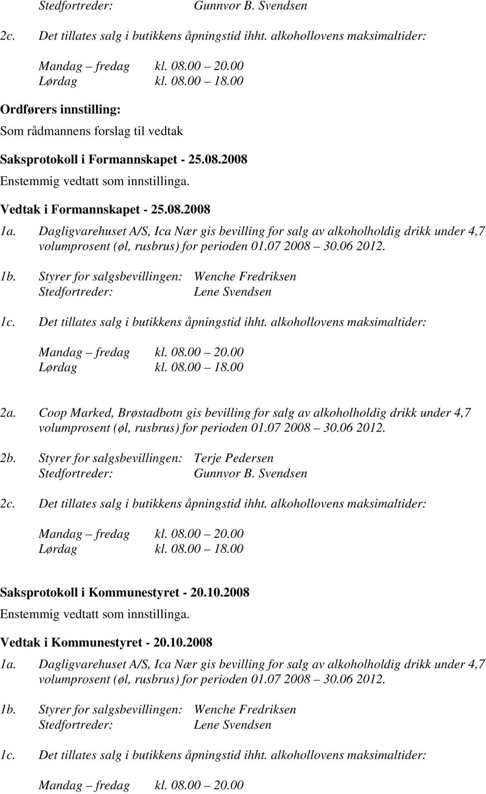 Dagligvarehuset A/S, Ica Nær gis bevilling for salg av alkoholholdig drikk under 4,7 volumprosent (øl, rusbrus) for perioden 01.07 2008 30.06 2012. 1b.