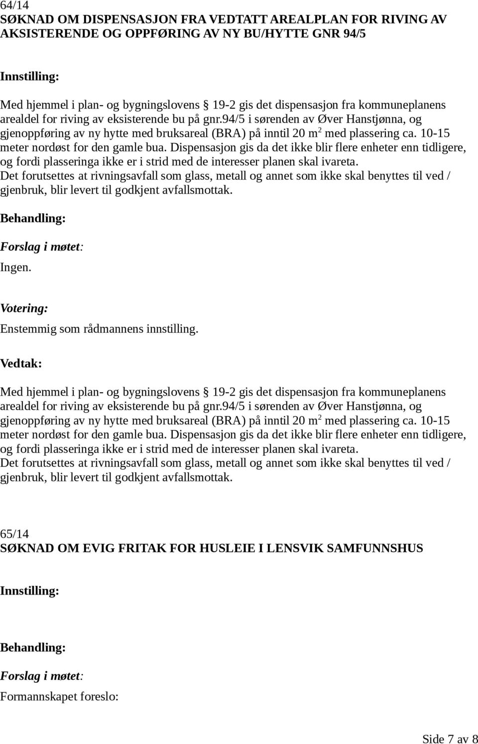 10-15 meter nordøst for den gamle bua. Dispensasjon gis da det ikke blir flere enheter enn tidligere, og fordi plasseringa ikke er i strid med de interesser planen skal ivareta.