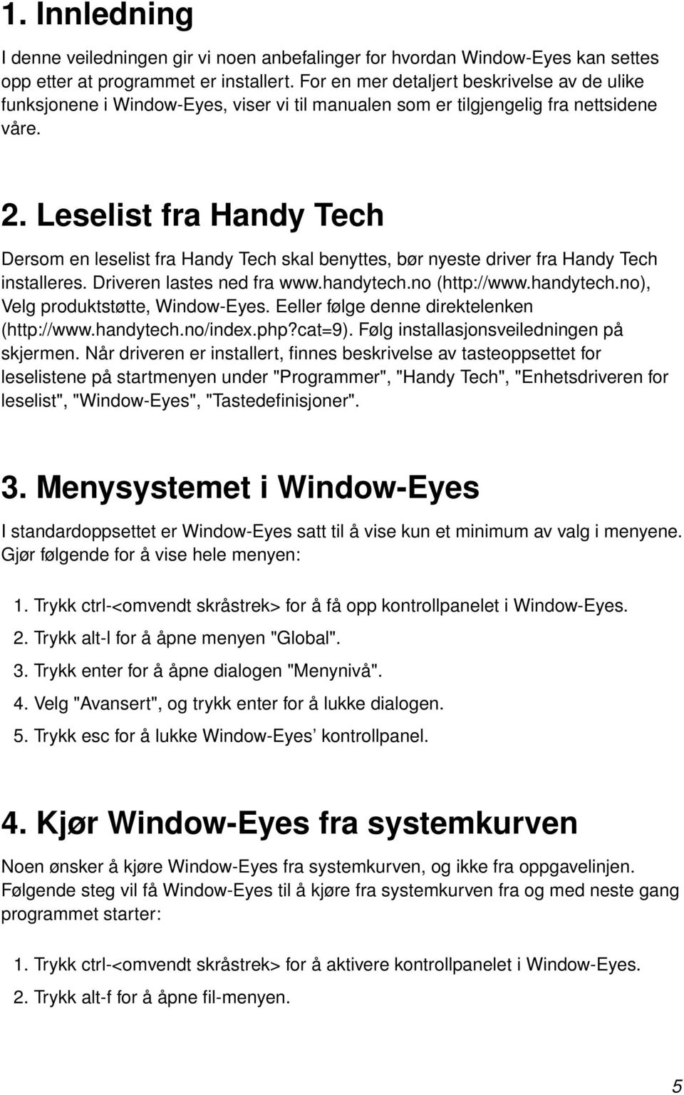 Leselist fra Handy Tech Dersom en leselist fra Handy Tech skal benyttes, bør nyeste driver fra Handy Tech installeres. Driveren lastes ned fra www.handytech.no (http://www.handytech.no), Velg produktstøtte, Window-Eyes.