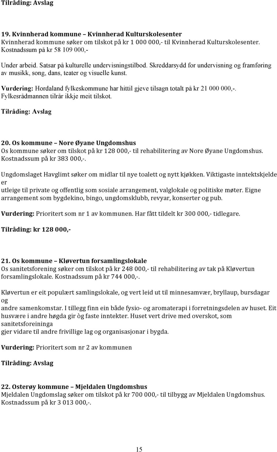 Vurdering: Hordaland fylkeskommune har hittil gjeve tilsagn totalt på kr 21 000 000,-. Fylkesrådmannen tilrår ikkje meit tilskot. Tilråding: Avslag 20.
