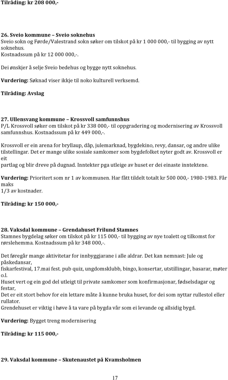 Ullensvang kommune Krossvoll samfunnshus P/L Krossvoll søker om tilskot på kr 338 000,- til oppgradering og modernisering av Krossvoll samfunnshus. Kostnadssum på kr 449 000,-.