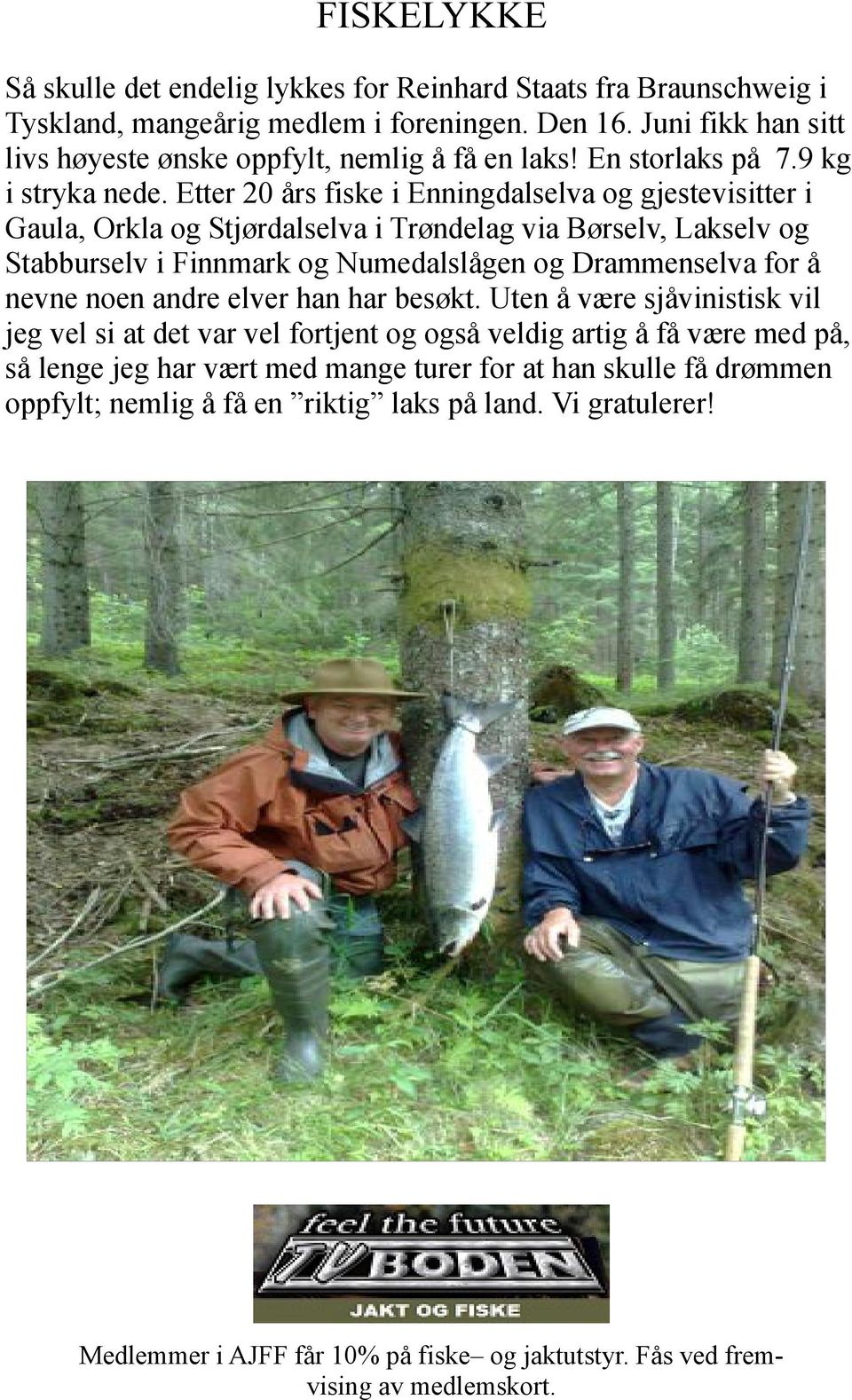 Etter 20 års fiske i Enningdalselva og gjestevisitter i Gaula, Orkla og Stjørdalselva i Trøndelag via Børselv, Lakselv og Stabburselv i Finnmark og Numedalslågen og Drammenselva for å nevne