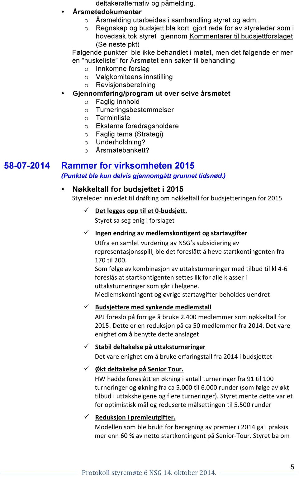 mer en huskeliste fr Årsmøtet enn saker til behandling Innkmne frslag Valgkmiteens innstilling Revisjnsberetning Gjennmføring/prgram ut ver selve årsmøtet Faglig innhld Turneringsbestemmelser