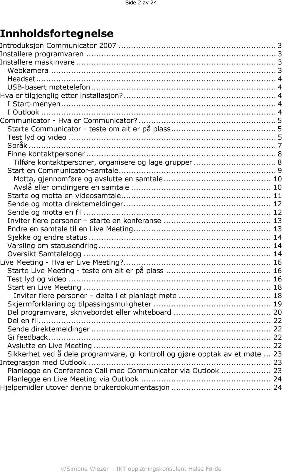 .. 5 Språk... 7 Finne kontaktpersoner... 8 Tilføre kontaktpersoner, organisere og lage grupper... 8 Start en Communicator-samtale... 9 Motta, gjennomføre og avslutte en samtale.