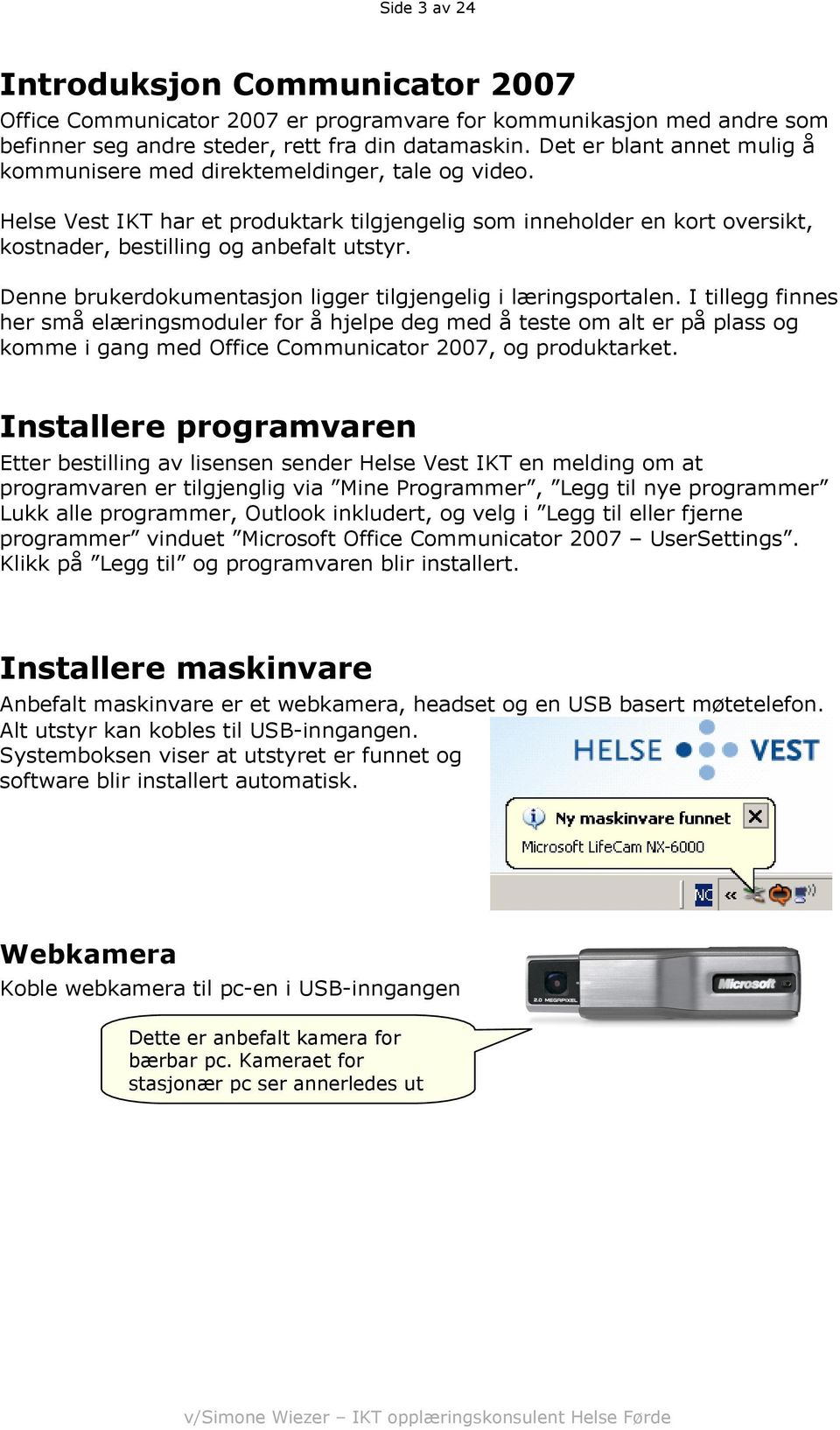 Denne brukerdokumentasjon ligger tilgjengelig i læringsportalen.