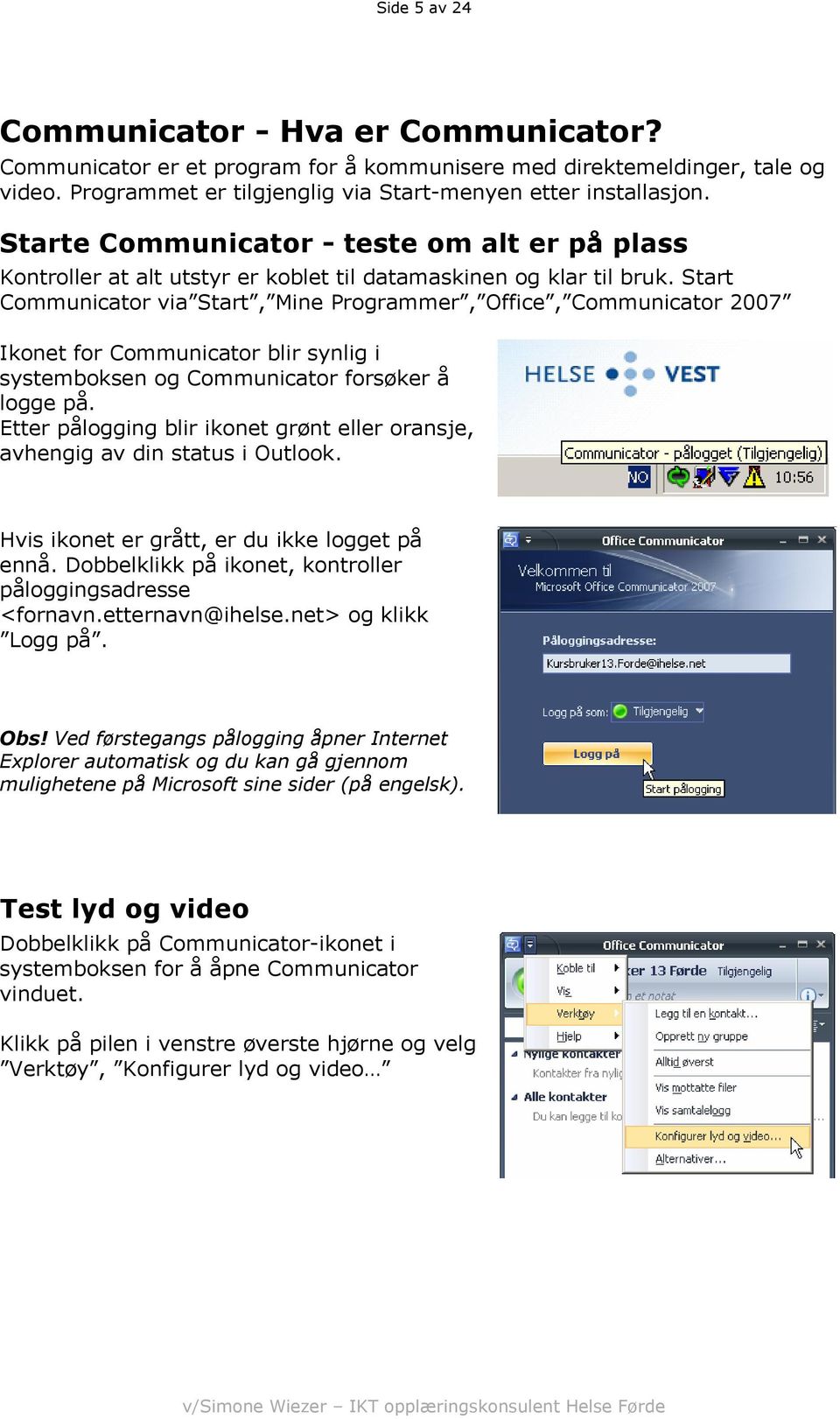 Start Communicator via Start, Mine Programmer, Office, Communicator 2007 Ikonet for Communicator blir synlig i systemboksen og Communicator forsøker å logge på.