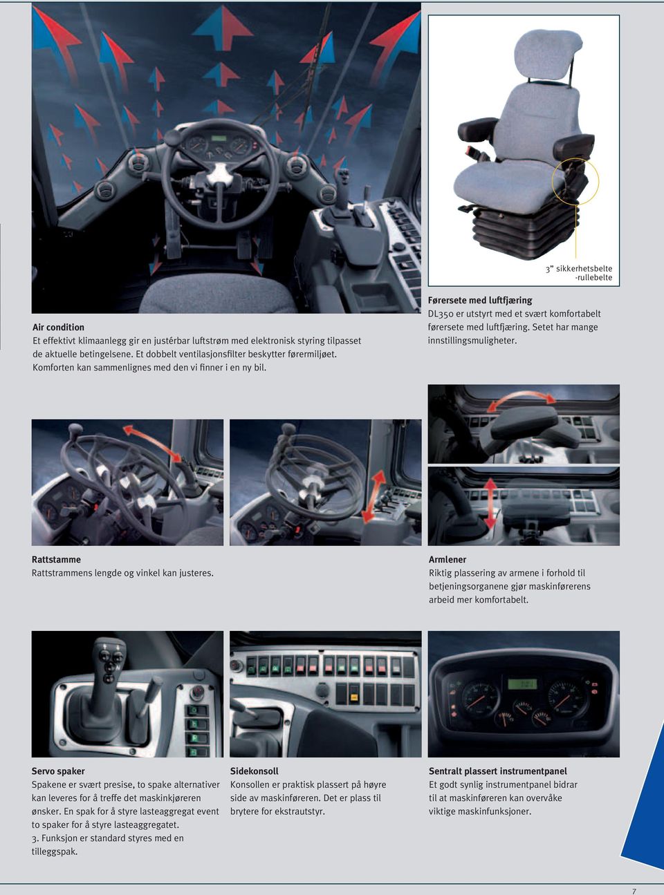 Førersete med luftfjæring DL350 er utstyrt med et svært komfortabelt førersete med luftfjæring. Setet har mange innstillingsmuligheter. Rattstamme Rattstrammens lengde og vinkel kan justeres.