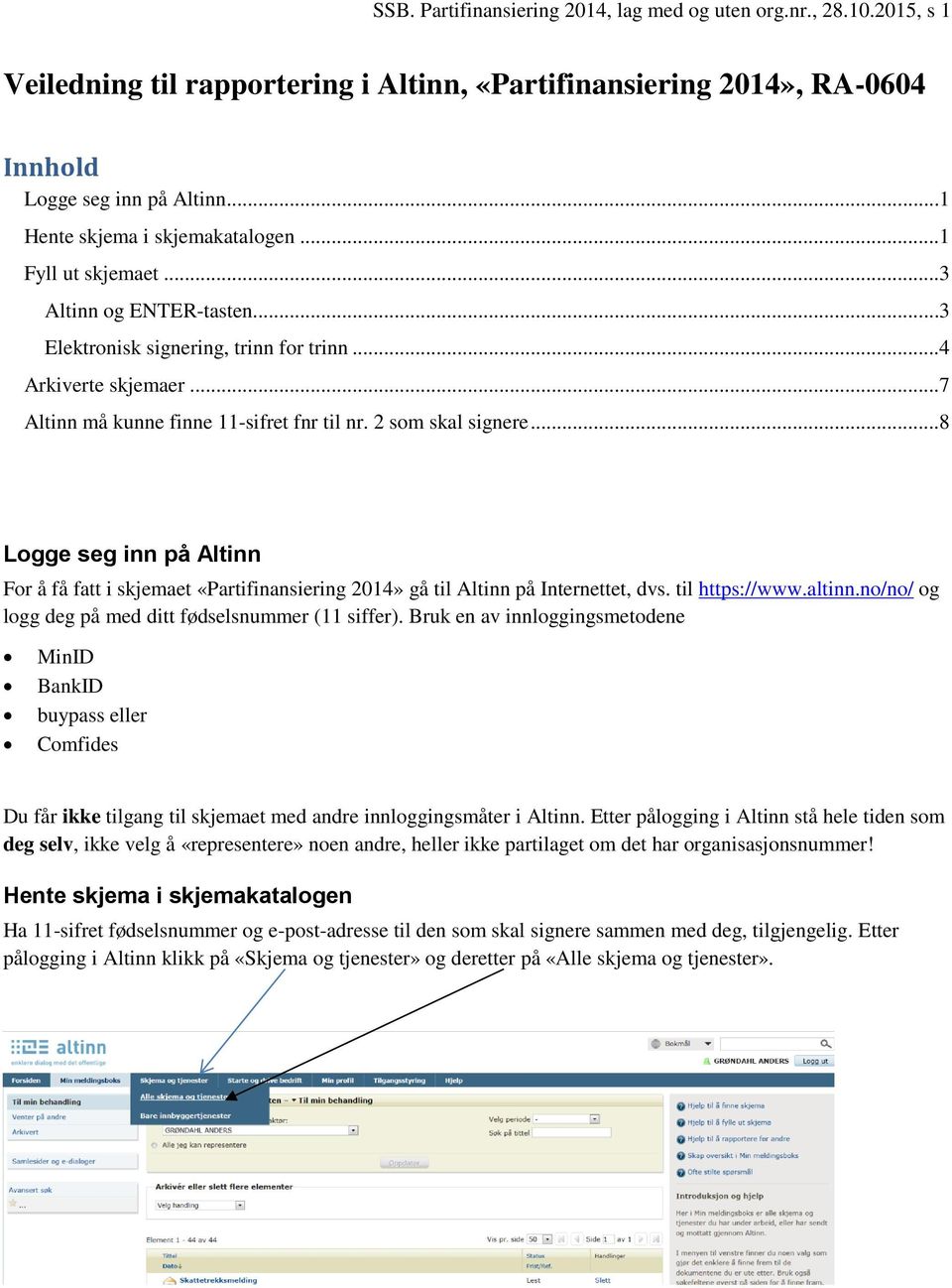 2 som skal signere...8 Logge seg inn på Altinn For å få fatt i skjemaet «Partifinansiering 2014» gå til Altinn på Internettet, dvs. til https://www.altinn.