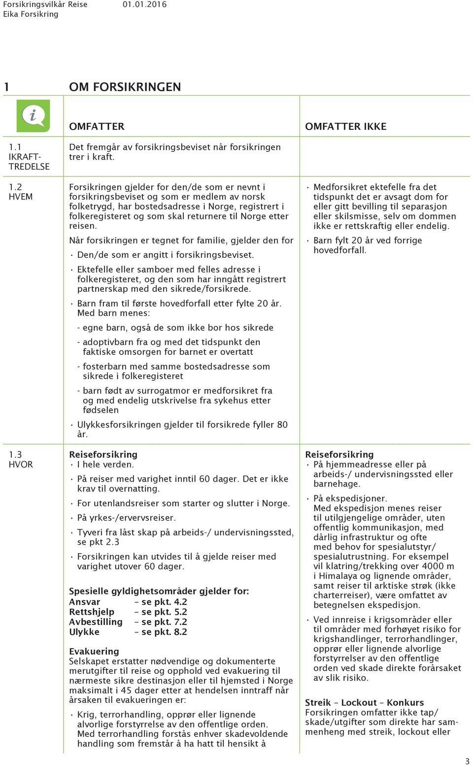 reisen. Når forsikringen er tegnet for familie, gjelder den for Den/de som er angitt i forsikringsbeviset.