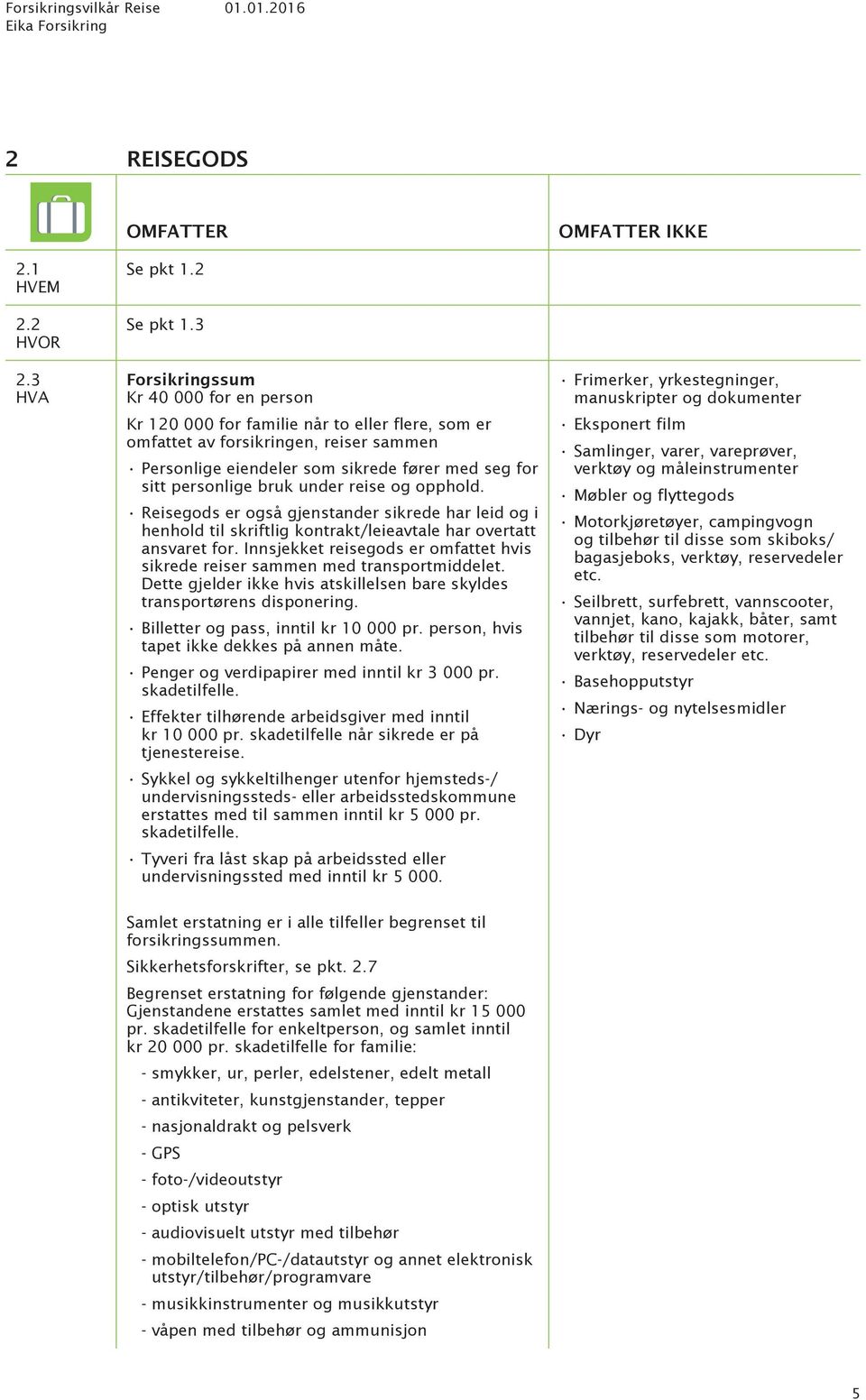 bruk under reise og opphold. Reisegods er også gjenstander sikrede har leid og i henhold til skriftlig kontrakt/leieavtale har overtatt ansvaret for.