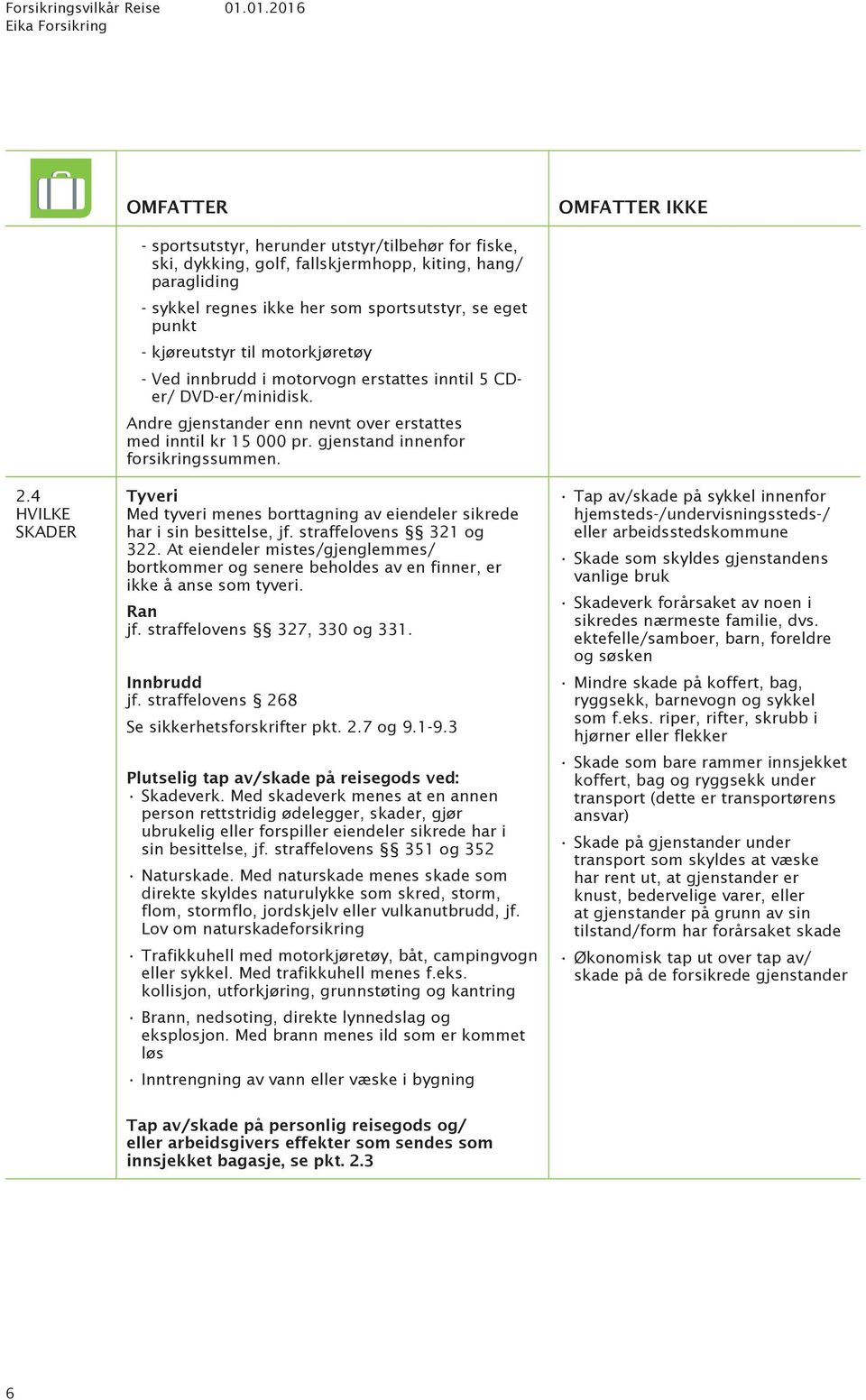 --kjøreutstyr til motorkjøretøy --Ved innbrudd i motorvogn erstattes inntil 5 CDer/ DVD-er/minidisk. Andre gjenstander enn nevnt over erstattes med inntil kr 15 000 pr.