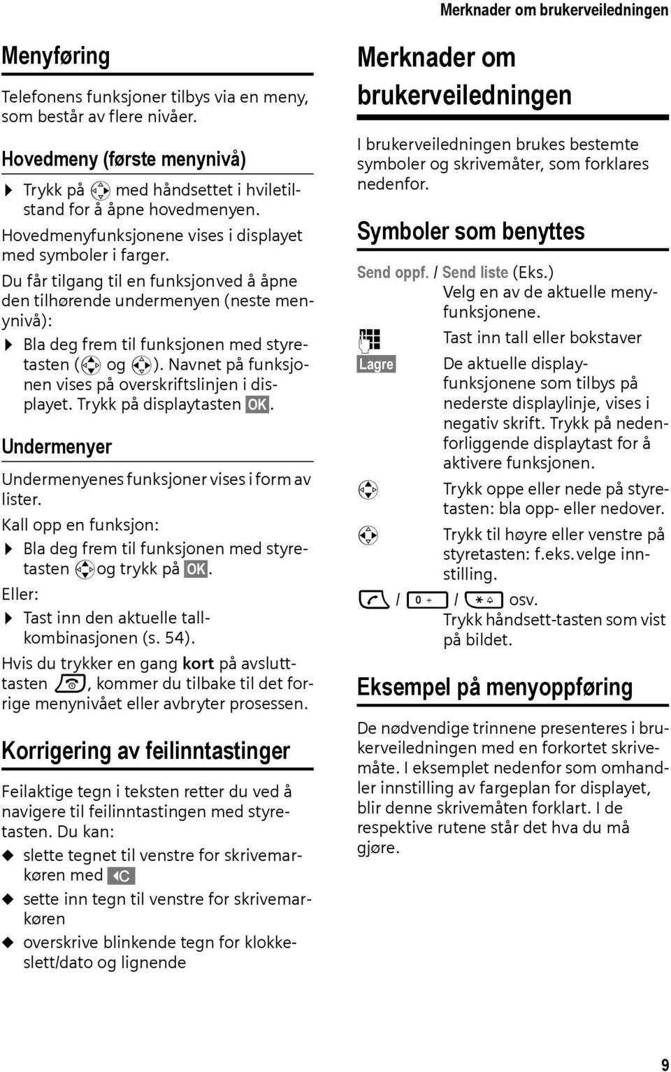 Du får tilgang til en funksjonved å åpne den tilhørende undermenyen (neste menynivå): Bla deg frem til funksjonen med styretasten (q og r). Navnet på funksjonen vises på overskriftslinjen i displayet.