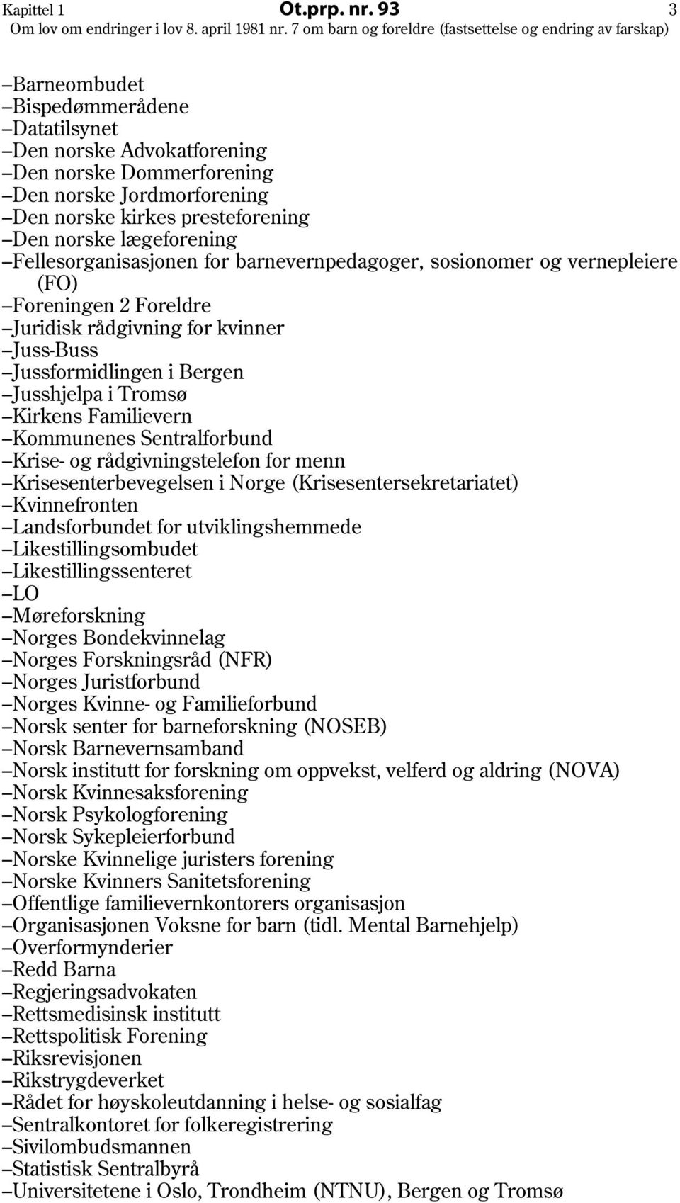 Fellesorganisasjonen for barnevernpedagoger, sosionomer og vernepleiere (FO) Foreningen 2 Foreldre Juridisk rådgivning for kvinner Juss-Buss Jussformidlingen i Bergen Jusshjelpa i Tromsø Kirkens