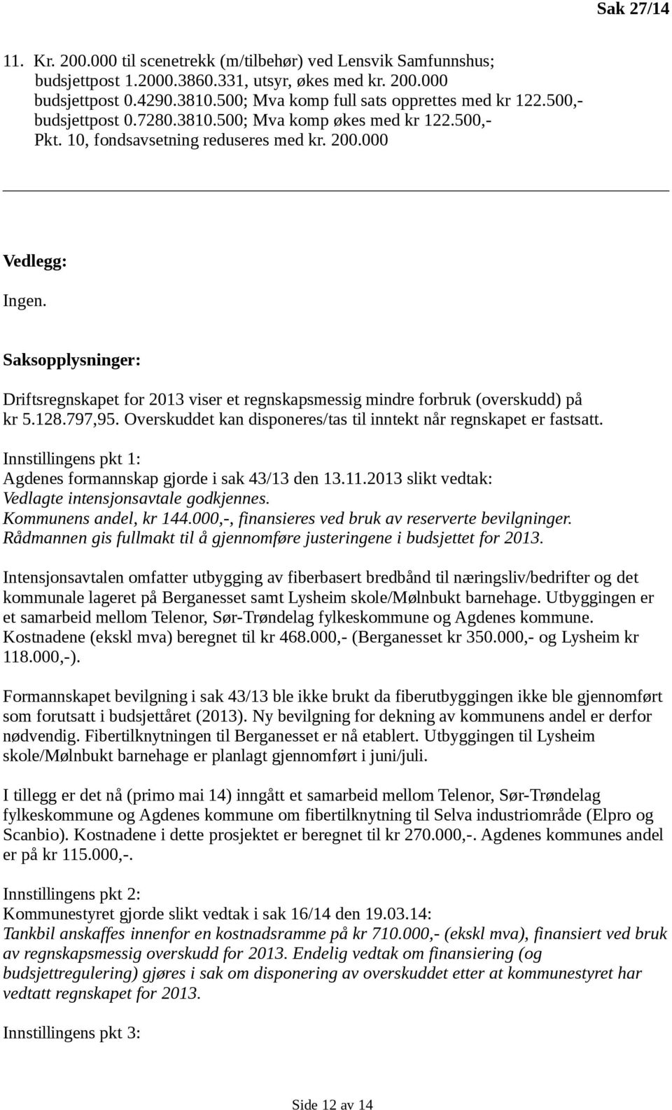 Saksopplysninger: Driftsregnskapet for 2013 viser et regnskapsmessig mindre forbruk (overskudd) på kr 5.128.797,95. Overskuddet kan disponeres/tas til inntekt når regnskapet er fastsatt.