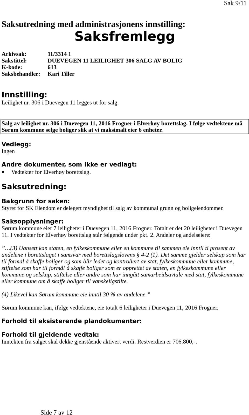 I følge vedtektene må Sørum kommune selge boliger slik at vi maksimalt eier 6 enheter. Vedlegg: Andre dokumenter, som ikke er vedlagt: Vedtekter for Elverhøy borettslag.