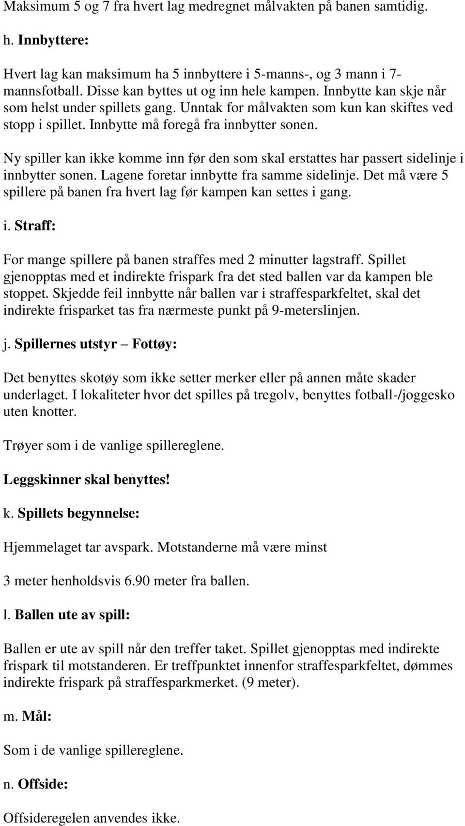 Ny spiller kan ikke komme inn før den som skal erstattes har passert sidelinje i innbytter sonen. Lagene foretar innbytte fra samme sidelinje.