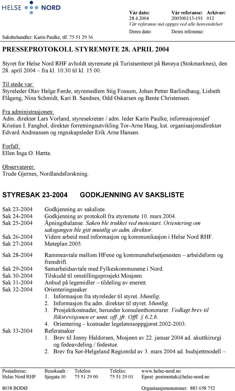 APRIL 2004 Styret for Helse Nord RHF avholdt styremøte på Turistsenteret på Børøya (Stokmarknes), den 28. april 2004 fra kl. 10.30 til kl. 15.00. Til stede var: Styreleder Olav Helge Førde, styremedlem Stig Fossum, Johan Petter Barlindhaug, Lisbeth Flågeng, Nina Schmidt, Kari B.