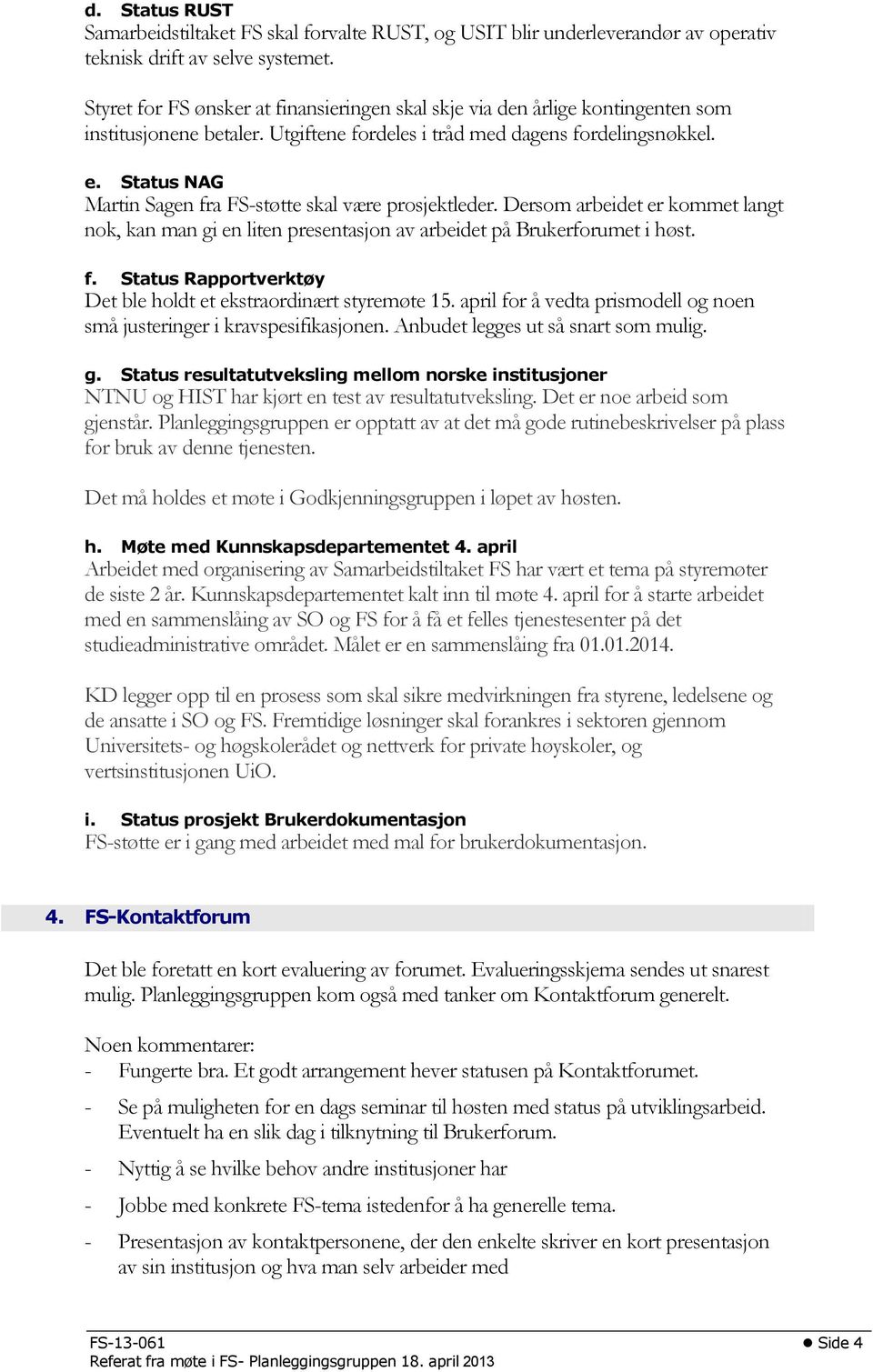 Status NAG Martin Sagen fra FS-støtte skal være prosjektleder. Dersom arbeidet er kommet langt nok, kan man gi en liten presentasjon av arbeidet på Brukerforumet i høst. f. Status Rapportverktøy Det ble holdt et ekstraordinært styremøte 15.