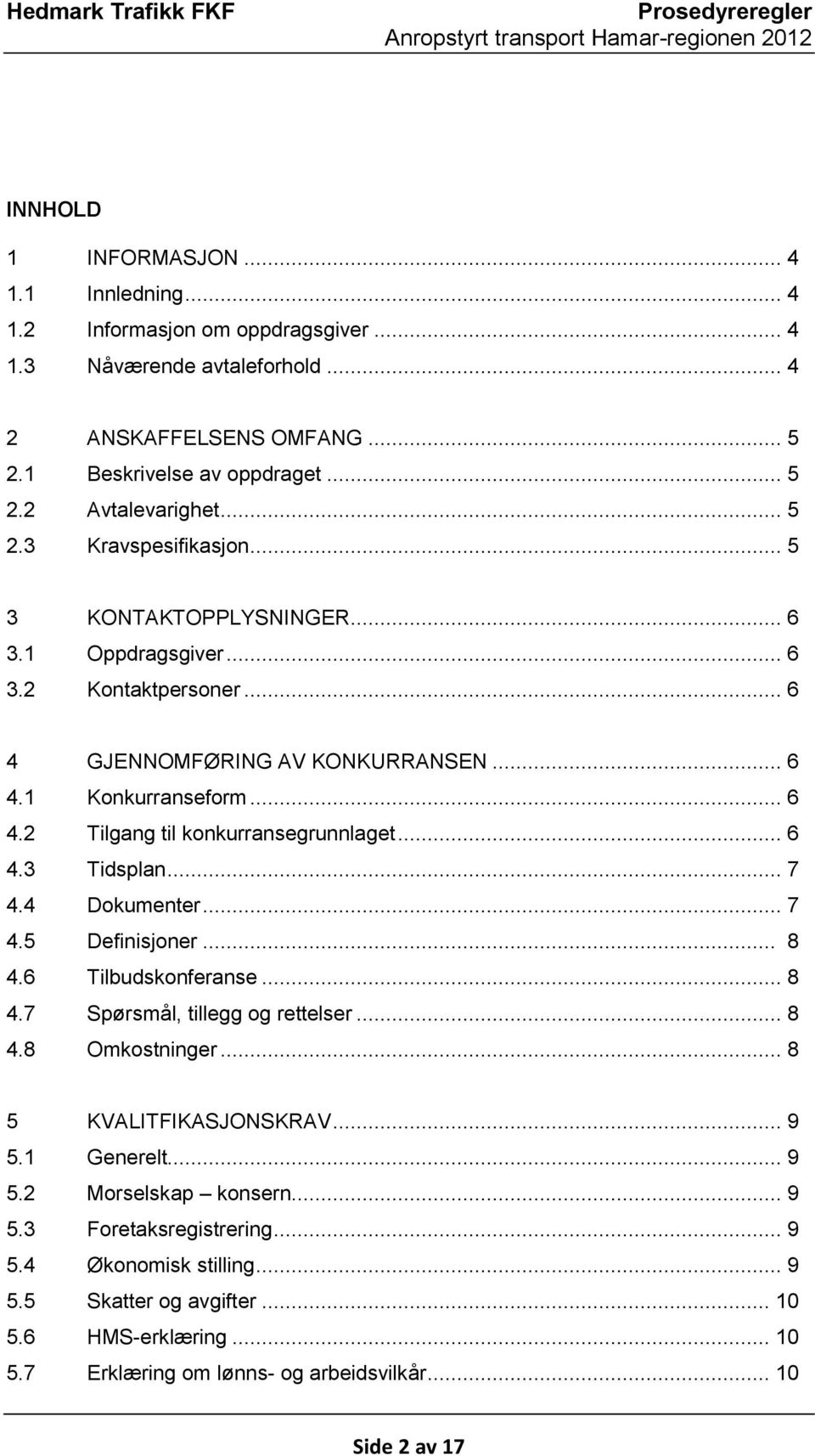 .. 6 4.3 Tidsplan... 7 4.4 Dokumenter... 7 4.5 Definisjoner... 8 4.6 Tilbudskonferanse... 8 4.7 Spørsmål, tillegg og rettelser... 8 4.8 Omkostninger... 8 5 KVALITFIKASJONSKRAV... 9 5.