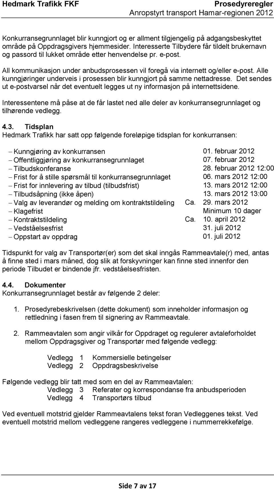 Alle kunngjøringer underveis i prosessen blir kunngjort på samme nettadresse. Det sendes ut e-postvarsel når det eventuelt legges ut ny informasjon på internettsidene.