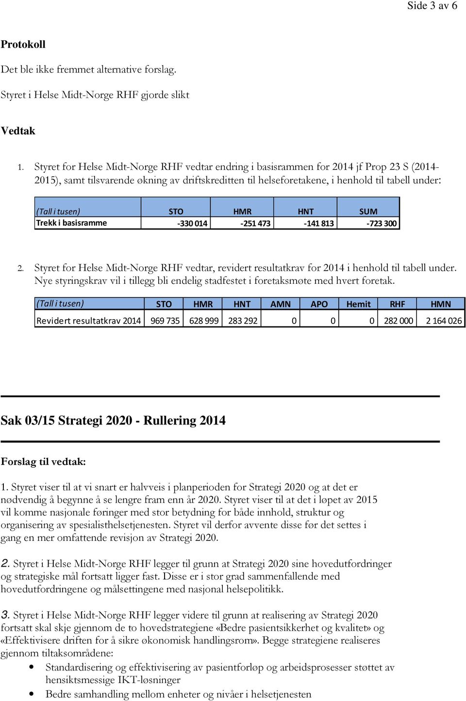 tusen) STO HMR HNT SUM Trekk i basisramme -330014-251 473-141813 -723300 2. Styret for Helse Midt-Norge RHF vedtar, revidert resultatkrav for 2014 i henhold til tabell under.