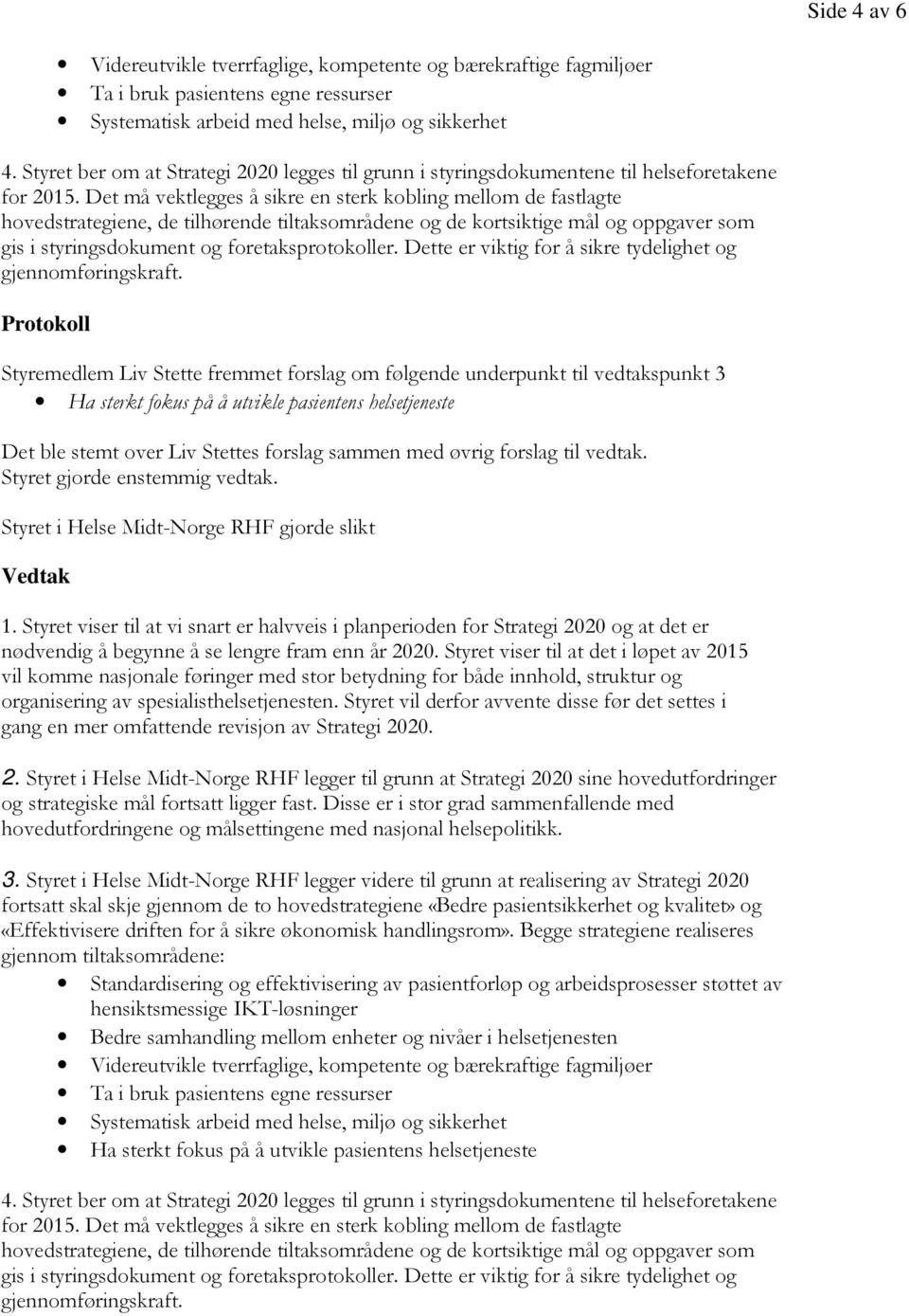 Det må vektlegges å sikre en sterk kobling mellom de fastlagte hovedstrategiene, de tilhørende tiltaksområdene og de kortsiktige mål og oppgaver som gis i styringsdokument og foretaksprotokoller.