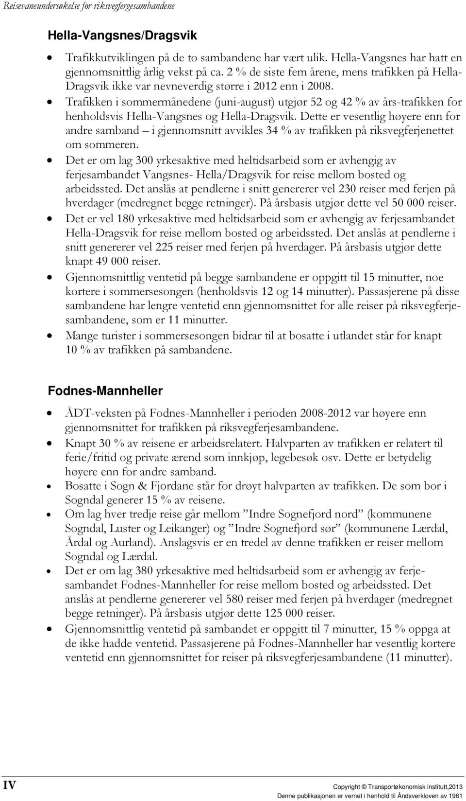 Trafikken i sommermånedene (juni-august) utgjør 52 og 42 % av års-trafikken for henholdsvis Hella-Vangsnes og Hella-Dragsvik.