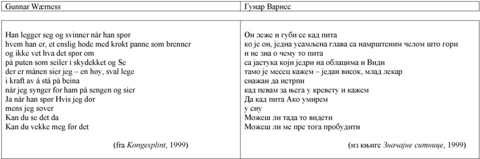 1999) Он леже и губи се кад пита ко је он, једна усамљена глава са намрштеним челом што гори и не зна о чему то пита са јастука који једри на облацима и Види тамо је месец кажем један