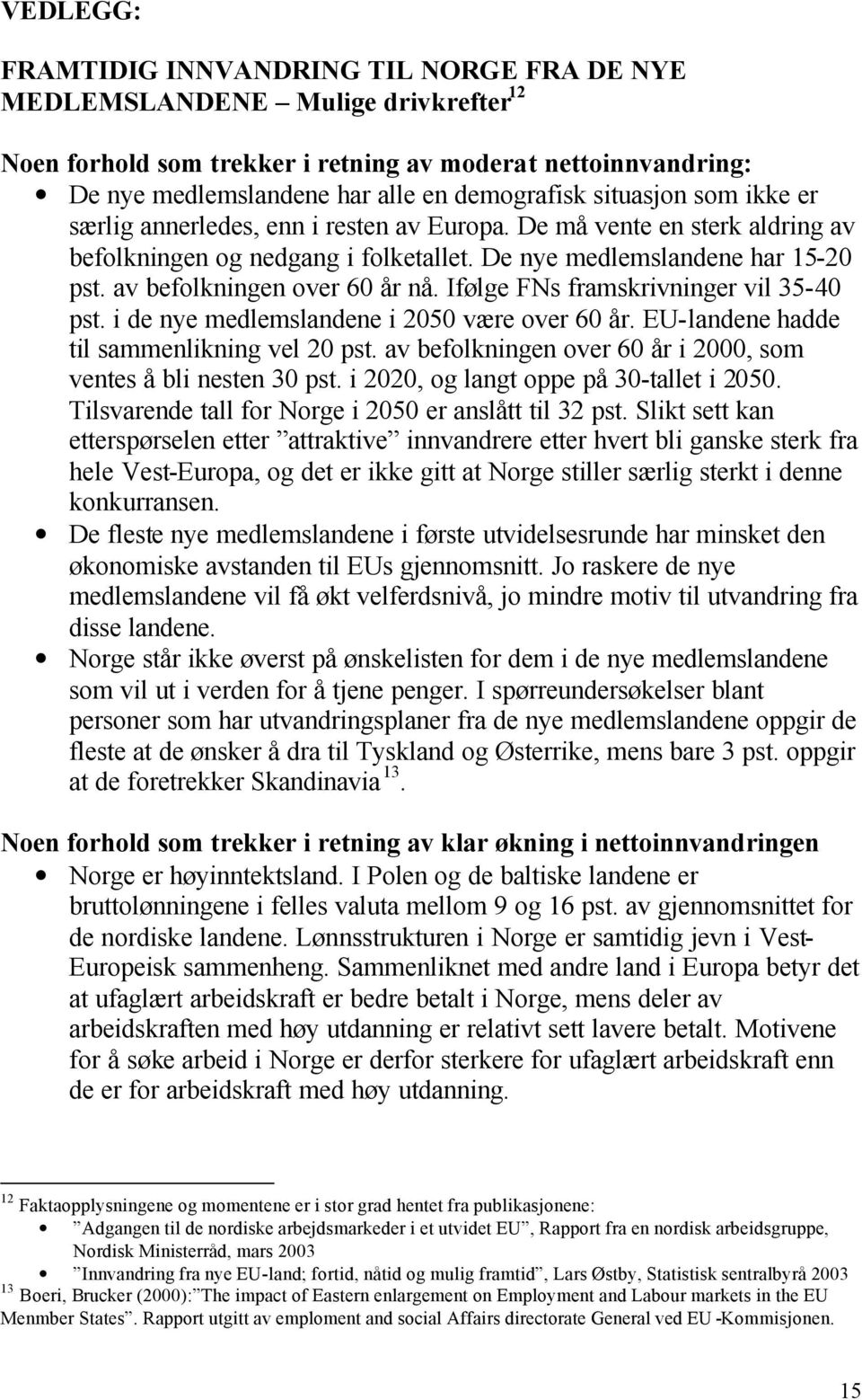 av befolkningen over 60 år nå. Ifølge FNs framskrivninger vil 35-40 pst. i de nye medlemslandene i 2050 være over 60 år. EU-landene hadde til sammenlikning vel 20 pst.