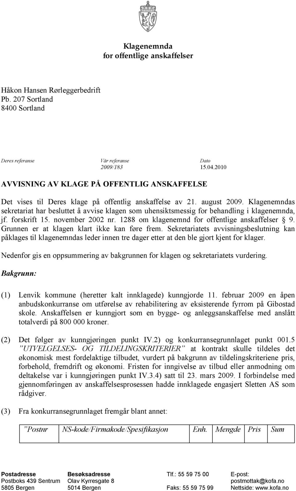 Klagenemndas sekretariat har besluttet å avvise klagen som uhensiktsmessig for behandling i klagenemnda, jf. forskrift 15. november 2002 nr. 1288 om klagenemnd for offentlige anskaffelser 9.