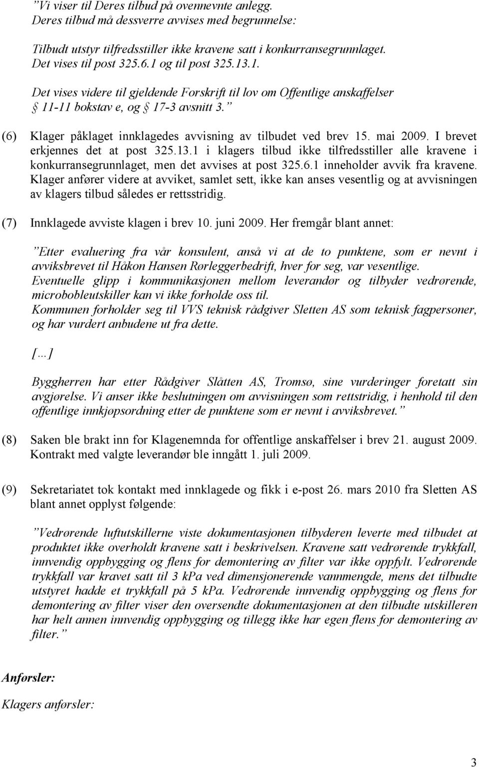 (6) Klager påklaget innklagedes avvisning av tilbudet ved brev 15. mai 2009. I brevet erkjennes det at post 325.13.