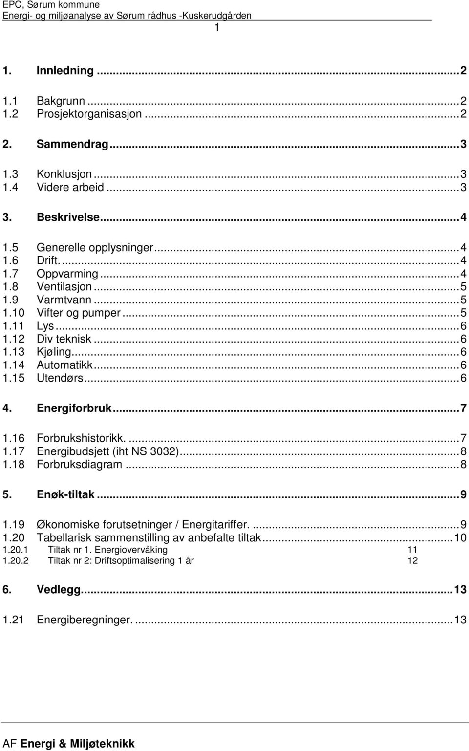 Energiforbruk...7 1.16 Forbrukshistorikk....7 1.17 Energibudsjett (iht NS 3032)...8 1.18 Forbruksdiagram...8 5. Enøk-tiltak...9 1.19 Økonomiske forutsetninger / Energitariffer....9 1.20 Tabellarisk sammenstilling av anbefalte tiltak.