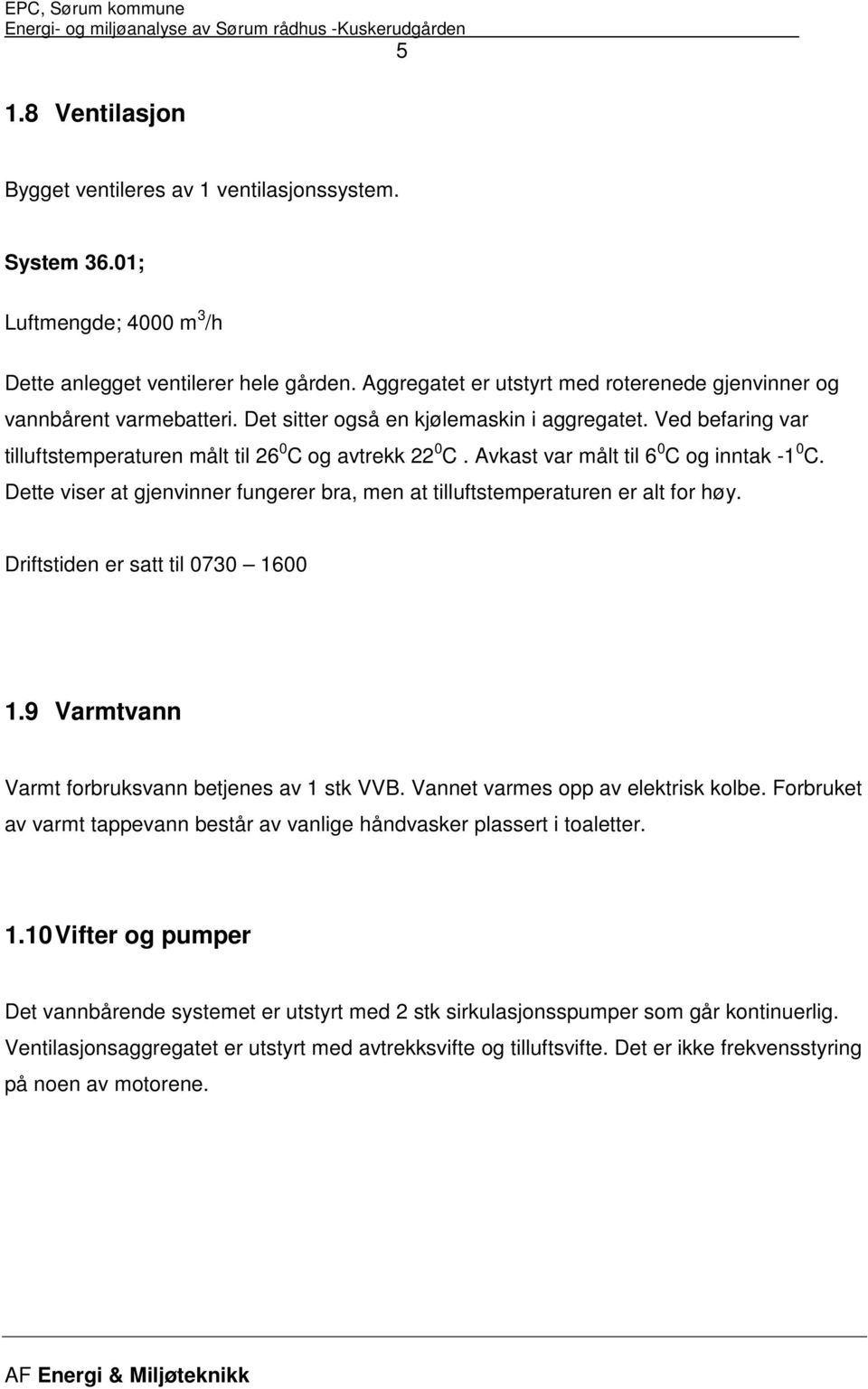 Avkast var målt til 6 0 C og inntak -1 0 C. Dette viser at gjenvinner fungerer bra, men at tilluftstemperaturen er alt for høy. Driftstiden er satt til 0730 1600 1.