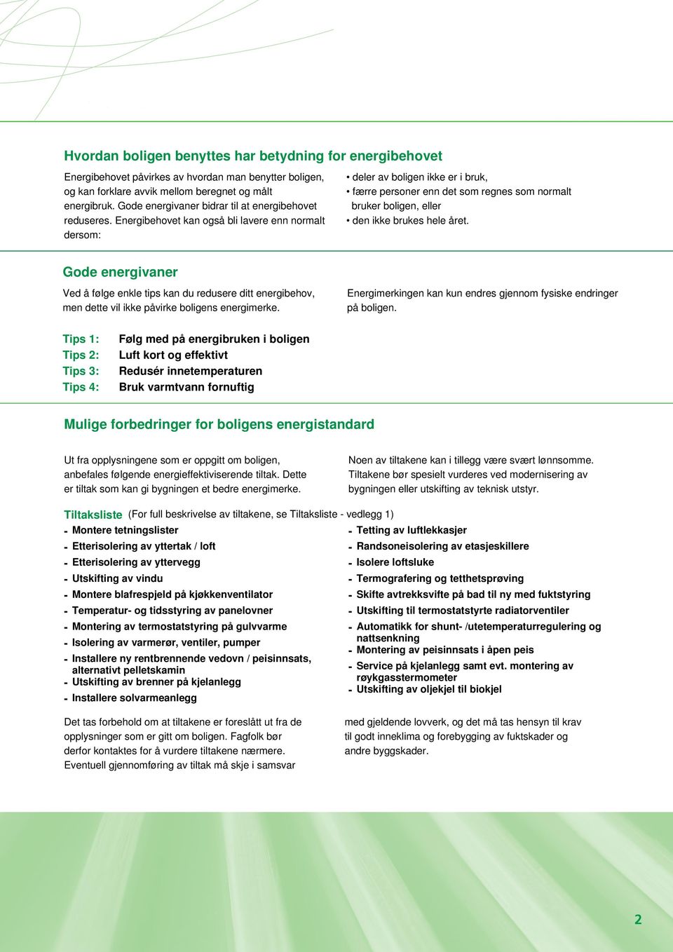 Energibehovet kan også bli lavere enn normalt dersom: deler av boligen ikke er i bruk, færre personer enn det som regnes som normalt bruker boligen, eller den ikke brukes hele året.